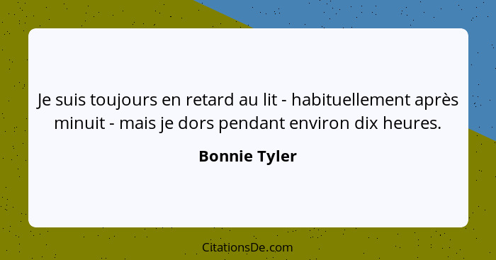 Je suis toujours en retard au lit - habituellement après minuit - mais je dors pendant environ dix heures.... - Bonnie Tyler