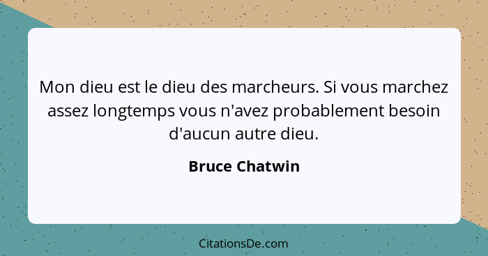 Mon dieu est le dieu des marcheurs. Si vous marchez assez longtemps vous n'avez probablement besoin d'aucun autre dieu.... - Bruce Chatwin