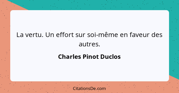 La vertu. Un effort sur soi-même en faveur des autres.... - Charles Pinot Duclos