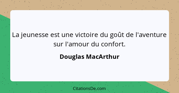 La jeunesse est une victoire du goût de l'aventure sur l'amour du confort.... - Douglas MacArthur