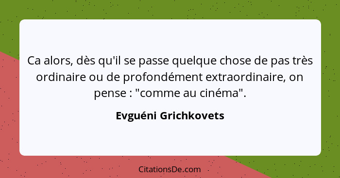 Ca alors, dès qu'il se passe quelque chose de pas très ordinaire ou de profondément extraordinaire, on pense : "comme au ci... - Evguéni Grichkovets