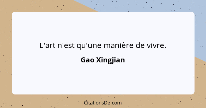 L'art n'est qu'une manière de vivre.... - Gao Xingjian