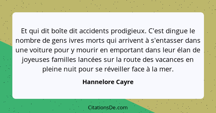 Et qui dit boîte dit accidents prodigieux. C'est dingue le nombre de gens ivres morts qui arrivent à s'entasser dans une voiture pou... - Hannelore Cayre