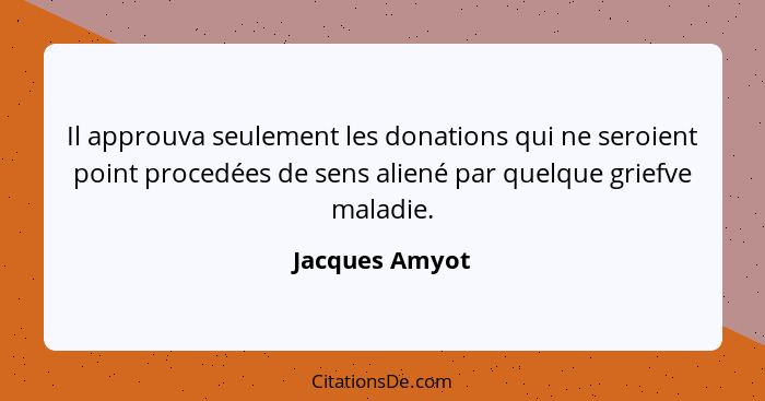 Il approuva seulement les donations qui ne seroient point procedées de sens aliené par quelque griefve maladie.... - Jacques Amyot
