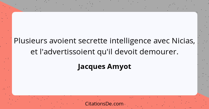 Plusieurs avoient secrette intelligence avec Nicias, et l'advertissoient qu'il devoit demourer.... - Jacques Amyot