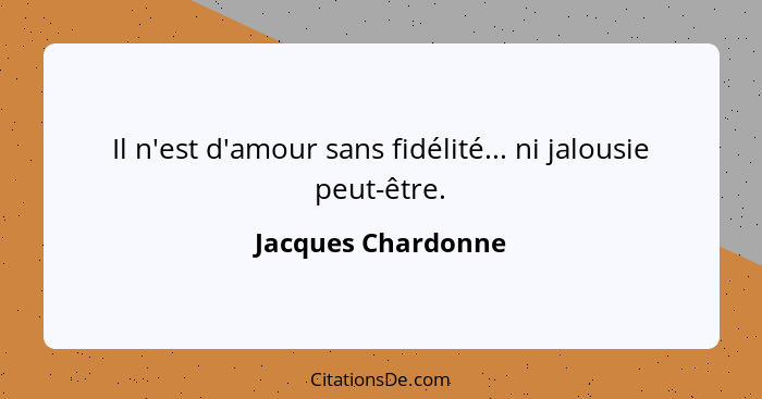 Il n'est d'amour sans fidélité... ni jalousie peut-être.... - Jacques Chardonne