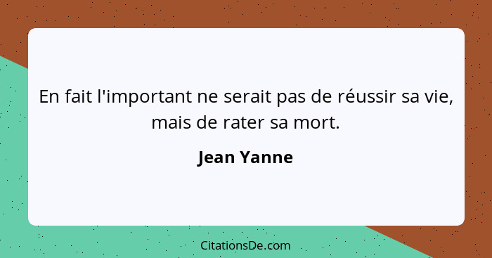 En fait l'important ne serait pas de réussir sa vie, mais de rater sa mort.... - Jean Yanne