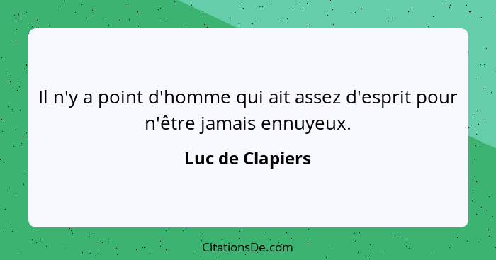 Il n'y a point d'homme qui ait assez d'esprit pour n'être jamais ennuyeux.... - Luc de Clapiers