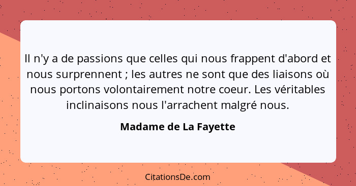 Il n'y a de passions que celles qui nous frappent d'abord et nous surprennent ; les autres ne sont que des liaisons où nou... - Madame de La Fayette