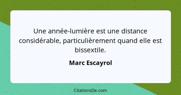 Une année-lumière est une distance considérable, particulièrement quand elle est bissextile.... - Marc Escayrol