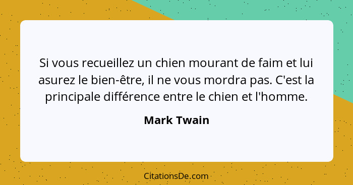 Si vous recueillez un chien mourant de faim et lui asurez le bien-être, il ne vous mordra pas. C'est la principale différence entre le ch... - Mark Twain