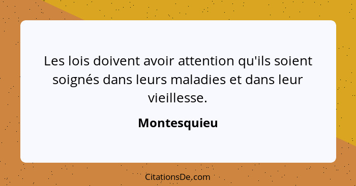 Les lois doivent avoir attention qu'ils soient soignés dans leurs maladies et dans leur vieillesse.... - Montesquieu