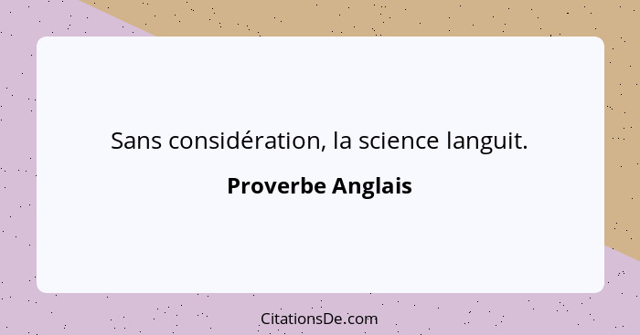 Sans considération, la science languit.... - Proverbe Anglais