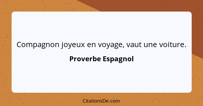 Compagnon joyeux en voyage, vaut une voiture.... - Proverbe Espagnol