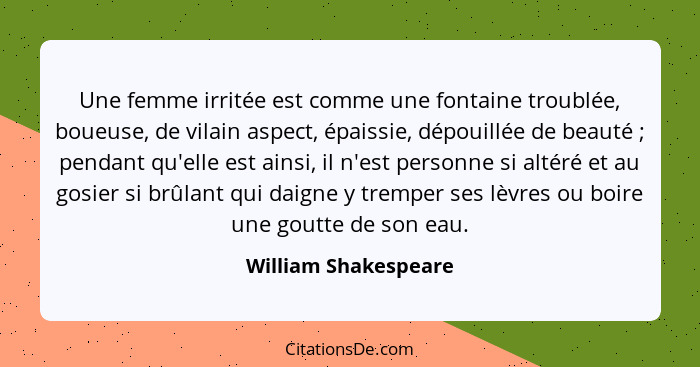 Une femme irritée est comme une fontaine troublée, boueuse, de vilain aspect, épaissie, dépouillée de beauté ; pendant qu'e... - William Shakespeare