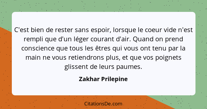 C'est bien de rester sans espoir, lorsque le coeur vide n'est rempli que d'un léger courant d'air. Quand on prend conscience que to... - Zakhar Prilepine