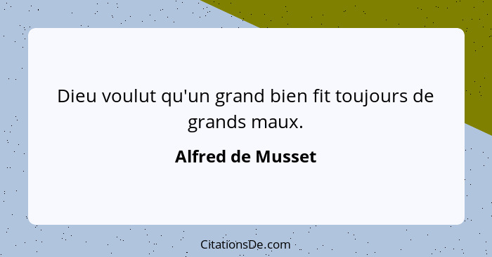 Dieu voulut qu'un grand bien fit toujours de grands maux.... - Alfred de Musset