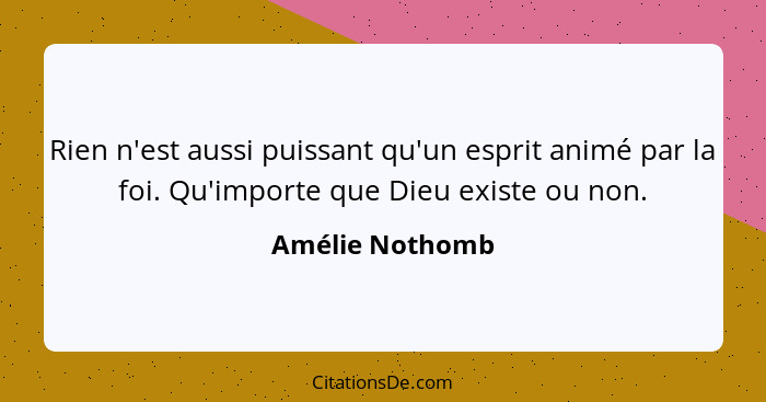 Rien n'est aussi puissant qu'un esprit animé par la foi. Qu'importe que Dieu existe ou non.... - Amélie Nothomb