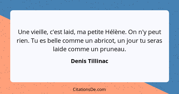 Une vieille, c'est laid, ma petite Hélène. On n'y peut rien. Tu es belle comme un abricot, un jour tu seras laide comme un pruneau.... - Denis Tillinac