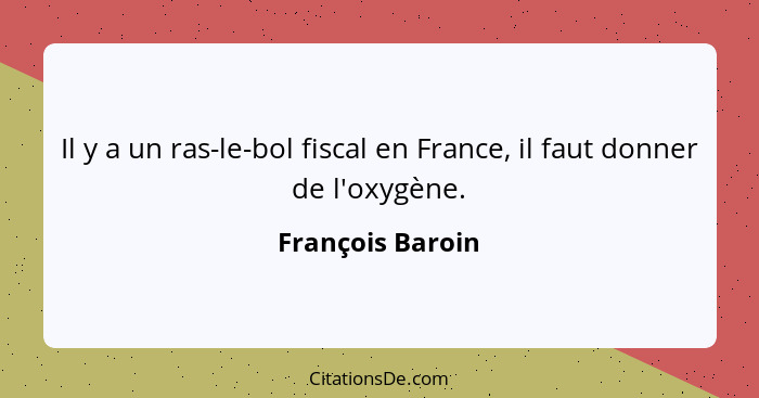 Il y a un ras-le-bol fiscal en France, il faut donner de l'oxygène.... - François Baroin