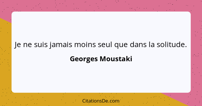 Je ne suis jamais moins seul que dans la solitude.... - Georges Moustaki