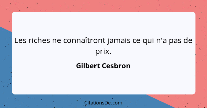 Les riches ne connaîtront jamais ce qui n'a pas de prix.... - Gilbert Cesbron