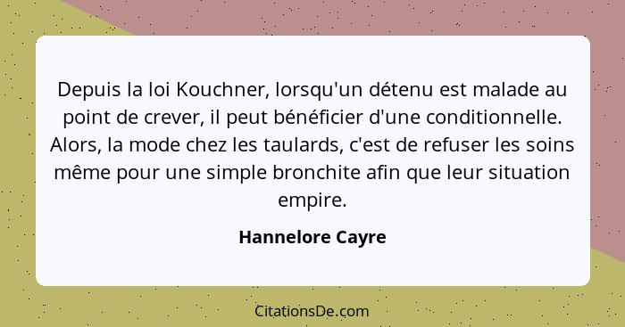 Depuis la loi Kouchner, lorsqu'un détenu est malade au point de crever, il peut bénéficier d'une conditionnelle. Alors, la mode chez... - Hannelore Cayre