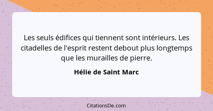 Les seuls édifices qui tiennent sont intérieurs. Les citadelles de l'esprit restent debout plus longtemps que les murailles de p... - Hélie de Saint Marc