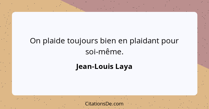 On plaide toujours bien en plaidant pour soi-même.... - Jean-Louis Laya