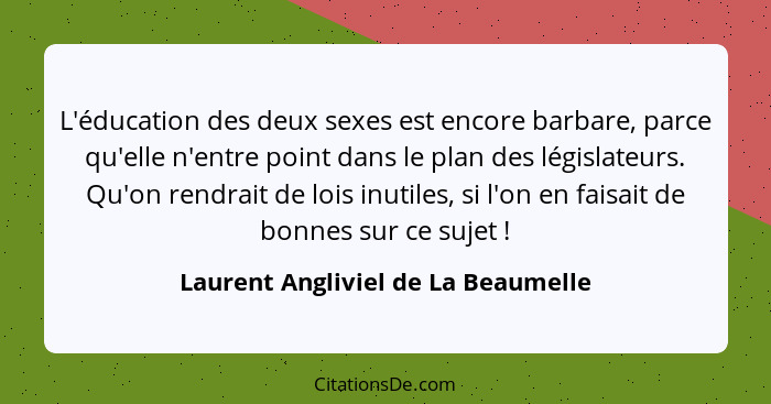 L'éducation des deux sexes est encore barbare, parce qu'elle n'entre point dans le plan des législateurs. Qu'on re... - Laurent Angliviel de La Beaumelle