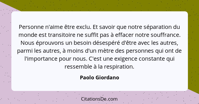 Personne n'aime être exclu. Et savoir que notre séparation du monde est transitoire ne suffit pas à effacer notre souffrance. Nous ép... - Paolo Giordano