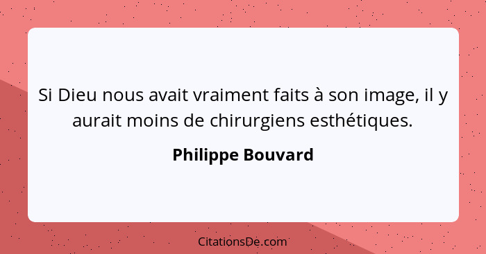 Si Dieu nous avait vraiment faits à son image, il y aurait moins de chirurgiens esthétiques.... - Philippe Bouvard