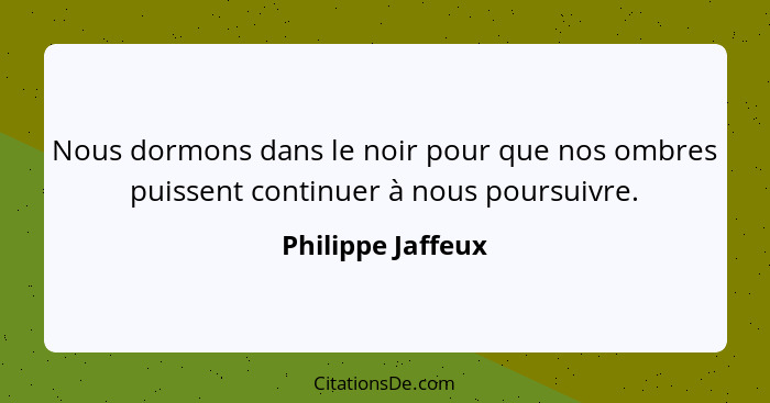 Nous dormons dans le noir pour que nos ombres puissent continuer à nous poursuivre.... - Philippe Jaffeux