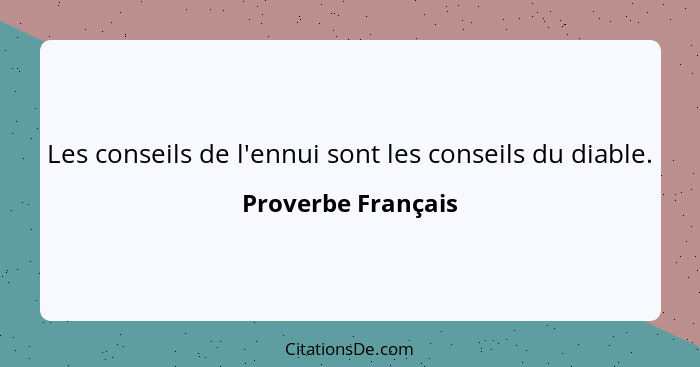 Les conseils de l'ennui sont les conseils du diable.... - Proverbe Français