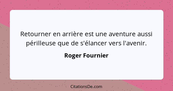 Retourner en arrière est une aventure aussi périlleuse que de s'élancer vers l'avenir.... - Roger Fournier