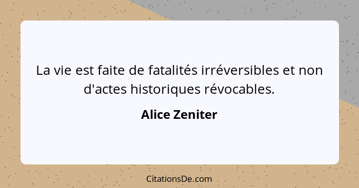 La vie est faite de fatalités irréversibles et non d'actes historiques révocables.... - Alice Zeniter