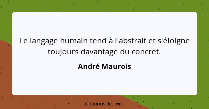 Le langage humain tend à l'abstrait et s'éloigne toujours davantage du concret.... - André Maurois