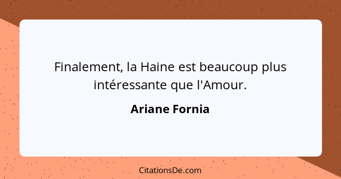 Finalement, la Haine est beaucoup plus intéressante que l'Amour.... - Ariane Fornia