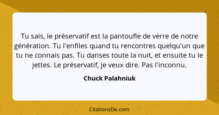 Tu sais, le préservatif est la pantoufle de verre de notre génération. Tu l'enfiles quand tu rencontres quelqu'un que tu ne connais... - Chuck Palahniuk