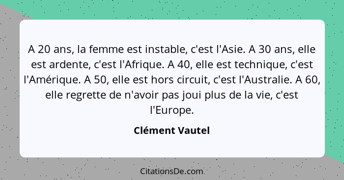 A 20 ans, la femme est instable, c'est l'Asie. A 30 ans, elle est ardente, c'est l'Afrique. A 40, elle est technique, c'est l'Amériqu... - Clément Vautel