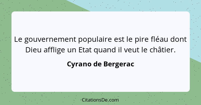 Le gouvernement populaire est le pire fléau dont Dieu afflige un Etat quand il veut le châtier.... - Cyrano de Bergerac