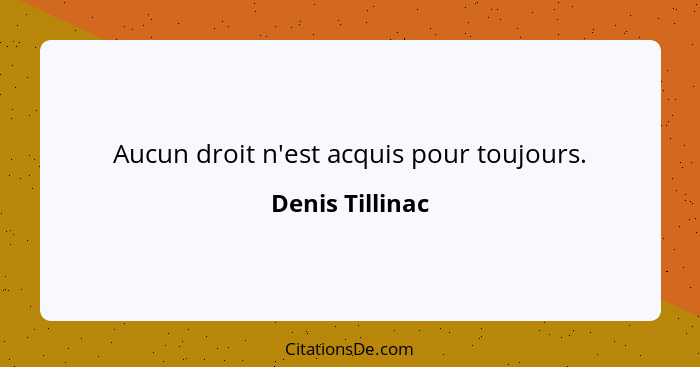 Aucun droit n'est acquis pour toujours.... - Denis Tillinac