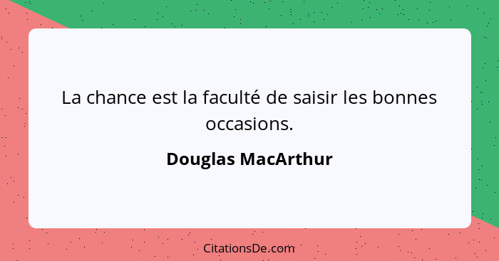 La chance est la faculté de saisir les bonnes occasions.... - Douglas MacArthur