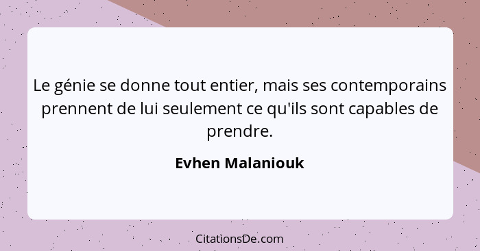 Le génie se donne tout entier, mais ses contemporains prennent de lui seulement ce qu'ils sont capables de prendre.... - Evhen Malaniouk