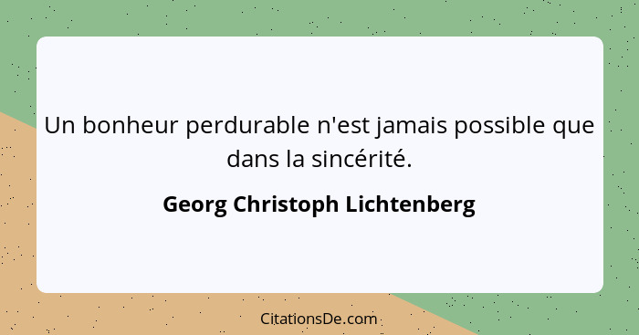 Un bonheur perdurable n'est jamais possible que dans la sincérité.... - Georg Christoph Lichtenberg