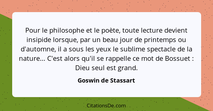 Pour le philosophe et le poète, toute lecture devient insipide lorsque, par un beau jour de printemps ou d'automne, il a sous les... - Goswin de Stassart