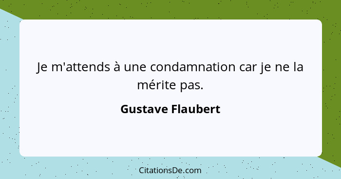 Je m'attends à une condamnation car je ne la mérite pas.... - Gustave Flaubert