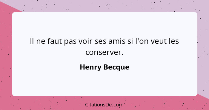 Il ne faut pas voir ses amis si l'on veut les conserver.... - Henry Becque