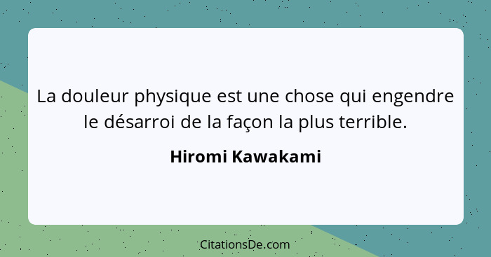 La douleur physique est une chose qui engendre le désarroi de la façon la plus terrible.... - Hiromi Kawakami