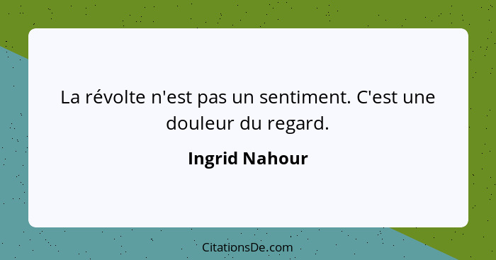 La révolte n'est pas un sentiment. C'est une douleur du regard.... - Ingrid Nahour